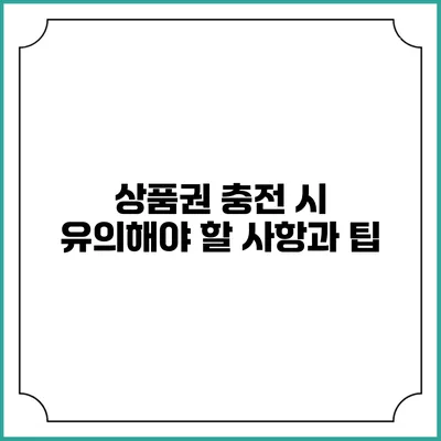 상품권 충전 시 유의해야 할 사항과 팁