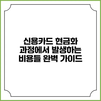 신용카드 현금화 과정에서 발생하는 비용들 완벽 가이드