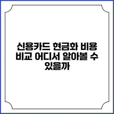 신용카드 현금화 비용 비교: 어디서 알아볼 수 있을까?