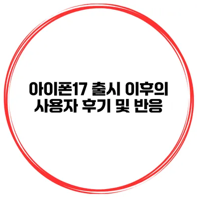 아이폰17 출시 이후의 사용자 후기 및 반응