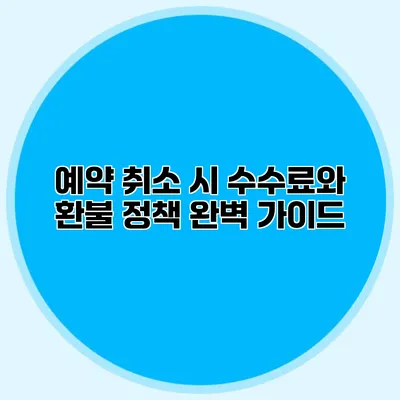 예약 취소 시 수수료와 환불 정책 완벽 가이드