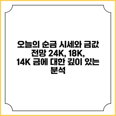 오늘의 순금 시세와 금값 전망: 24K, 18K, 14K 금에 대한 깊이 있는 분석
