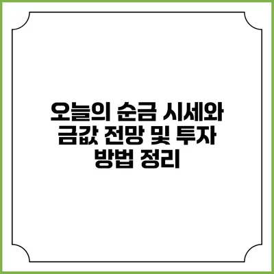 오늘의 순금 시세와 금값 전망 및 투자 방법 정리