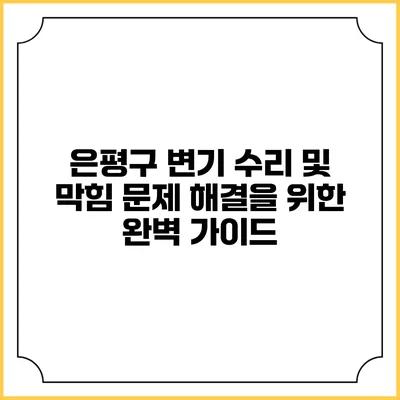 은평구 변기 수리 및 막힘 문제 해결을 위한 완벽 가이드
