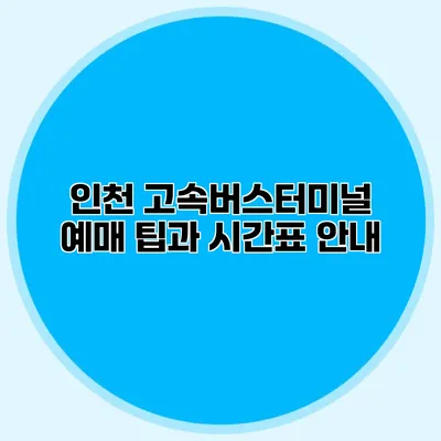인천 고속버스터미널 예매 팁과 시간표 안내