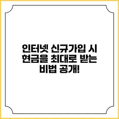 인터넷 신규가입 시 현금을 최대로 받는 비법 공개!
