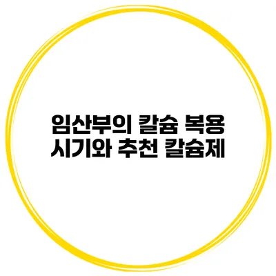 임산부의 칼슘 복용 시기와 추천 칼슘제