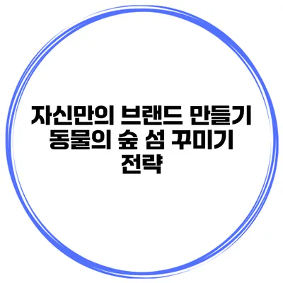 자신만의 브랜드 만들기 동물의 숲 섬 꾸미기 전략
