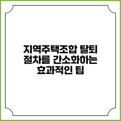 지역주택조합 탈퇴 절차를 간소화하는 효과적인 팁