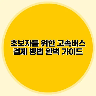 초보자를 위한 고속버스 결제 방법 완벽 가이드