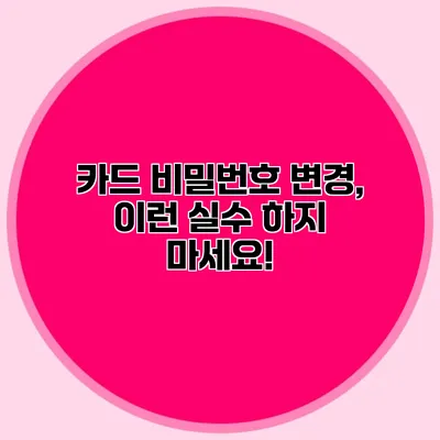 카드 비밀번호 변경, 이런 실수 하지 마세요!