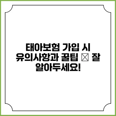 태아보험 가입 시 유의사항과 꿀팁 – 잘 알아두세요!