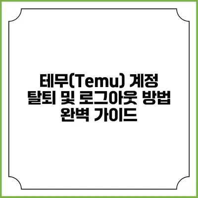 테무(Temu) 계정 탈퇴 및 로그아웃 방법 완벽 가이드