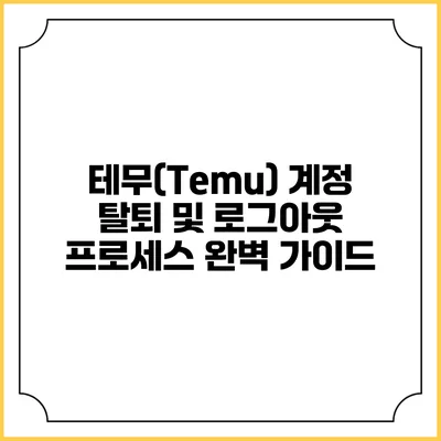 테무(Temu) 계정 탈퇴 및 로그아웃 프로세스 완벽 가이드