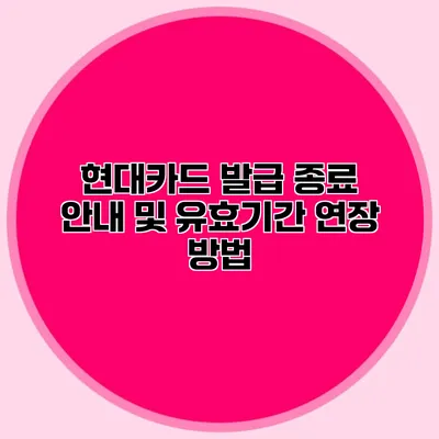 현대카드 발급 종료 안내 및 유효기간 연장 방법