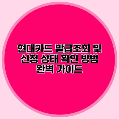 현대카드 발급조회 및 신청 상태 확인 방법 완벽 가이드