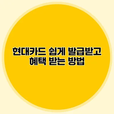 현대카드 쉽게 발급받고 혜택 받는 방법