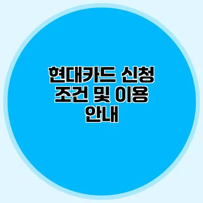 현대카드 신청 조건 및 이용 안내