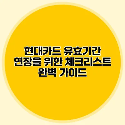 현대카드 유효기간 연장을 위한 체크리스트 완벽 가이드