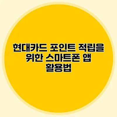 현대카드 포인트 적립을 위한 스마트폰 앱 활용법