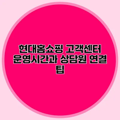 현대홈쇼핑 고객센터 운영시간과 상담원 연결 팁