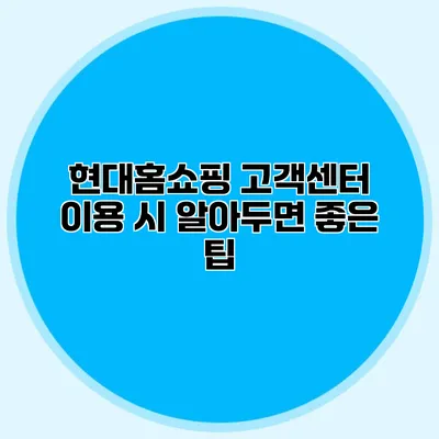 현대홈쇼핑 고객센터 이용 시 알아두면 좋은 팁