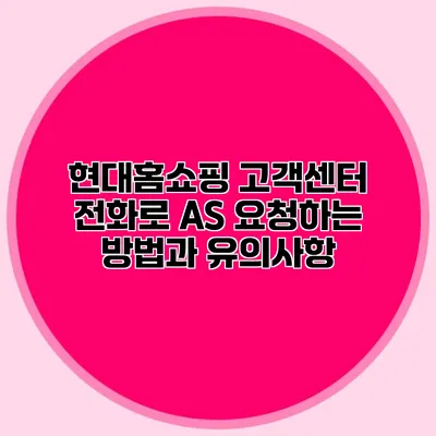 현대홈쇼핑 고객센터 전화로 AS 요청하는 방법과 유의사항