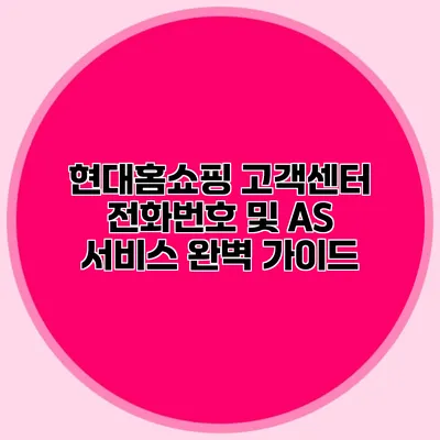 현대홈쇼핑 고객센터 전화번호 및 AS 서비스 완벽 가이드