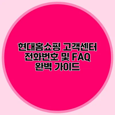 현대홈쇼핑 고객센터 전화번호 및 FAQ 완벽 가이드