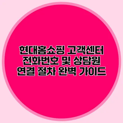 현대홈쇼핑 고객센터 전화번호 및 상담원 연결 절차 완벽 가이드