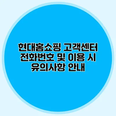 현대홈쇼핑 고객센터 전화번호 및 이용 시 유의사항 안내
