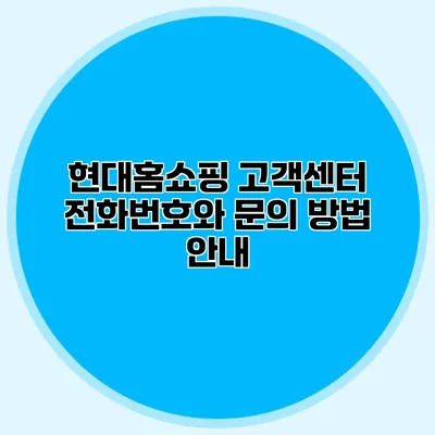 현대홈쇼핑 고객센터 전화번호와 문의 방법 안내