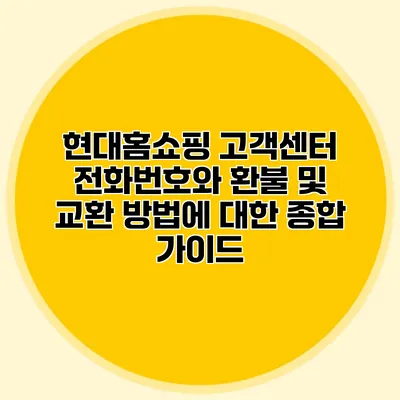 현대홈쇼핑 고객센터 전화번호와 환불 및 교환 방법에 대한 종합 가이드