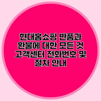 현대홈쇼핑 반품과 환불에 대한 모든 것: 고객센터 전화번호 및 절차 안내