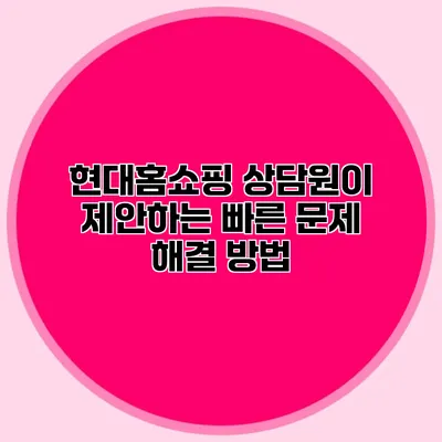 현대홈쇼핑 상담원이 제안하는 빠른 문제 해결 방법