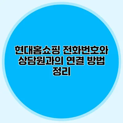 현대홈쇼핑 전화번호와 상담원과의 연결 방법 정리