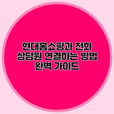 현대홈쇼핑과 전화 상담원 연결하는 방법 완벽 가이드