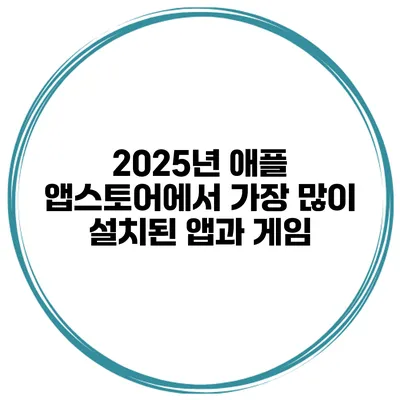 2025년 애플 앱스토어에서 가장 많이 설치된 앱과 게임