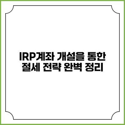 IRP계좌 개설을 통한 절세 전략 완벽 정리