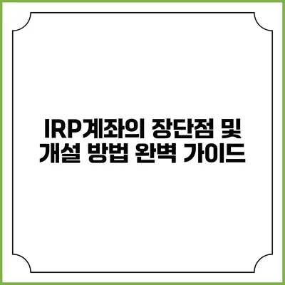 IRP계좌의 장단점 및 개설 방법 완벽 가이드