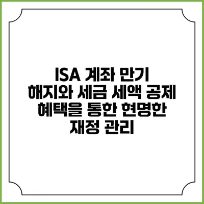 ISA 계좌 만기 해지와 세금 세액 공제 혜택을 통한 현명한 재정 관리