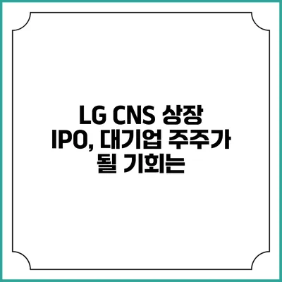 LG CNS 상장 IPO, 대기업 주주가 될 기회는?