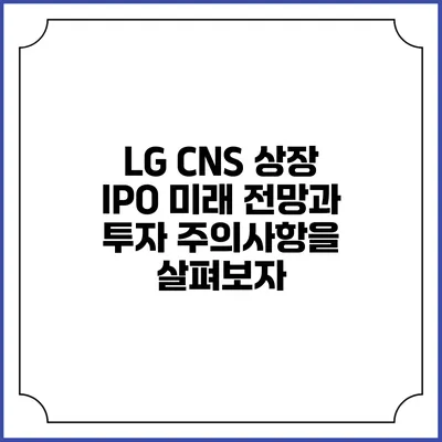 LG CNS 상장 IPO: 미래 전망과 투자 주의사항을 살펴보자