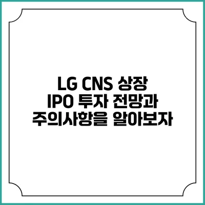 LG CNS 상장 IPO: 투자 전망과 주의사항을 알아보자