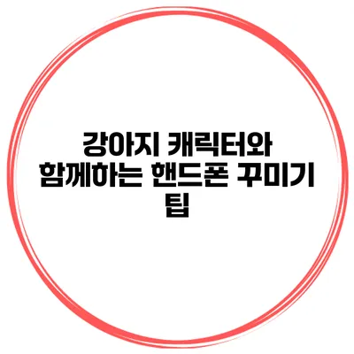 강아지 캐릭터와 함께하는 핸드폰 꾸미기 팁