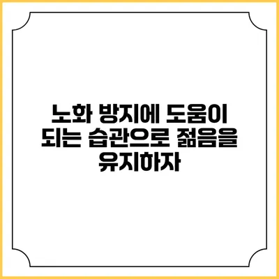 노화 방지에 도움이 되는 습관으로 젊음을 유지하자
