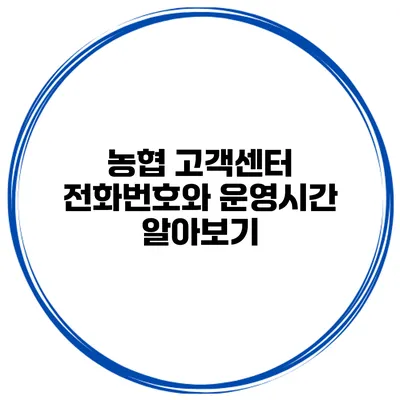 농협 고객센터 전화번호와 운영시간 알아보기