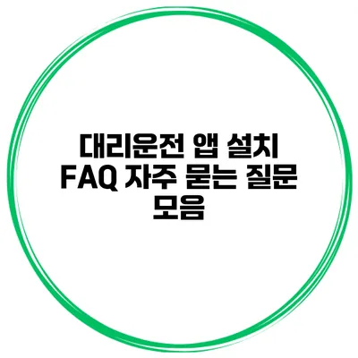 대리운전 앱 설치 FAQ 자주 묻는 질문 모음