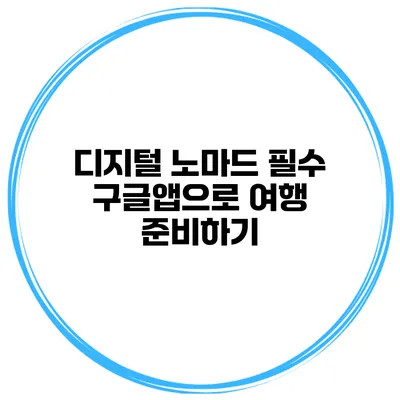 디지털 노마드 필수 구글앱으로 여행 준비하기