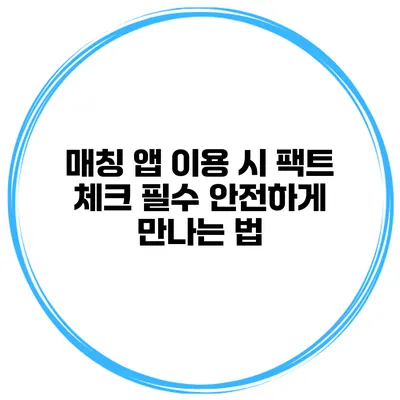 매칭 앱 이용 시 팩트 체크 필수 안전하게 만나는 법